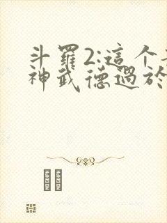 斗罗2:这个龙神武德过于充沛