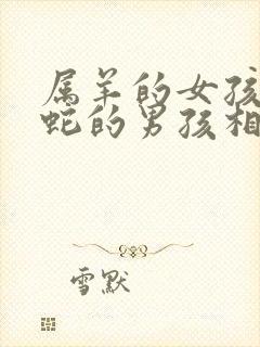 属羊的女孩和属蛇的男孩相配吗