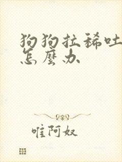 狗狗拉稀吐黄水怎么办