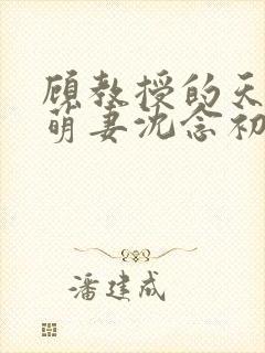 顾教授的天降小萌妻沈念初短剧免费