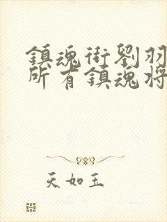 镇魂街刘羽禅的所有镇魂将