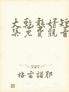 大乾憨婿短剧全集免费观看