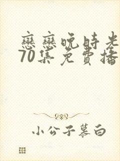 恋恋晚时光短剧70集免费播放