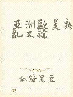 亚洲欧美熟妇欲乱又论