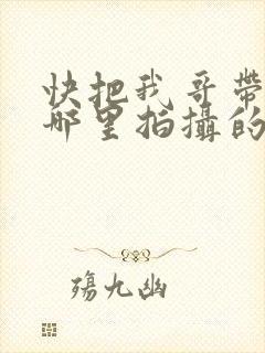 快把我哥带走在哪里拍摄的