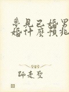 梦见已婚男人结婚什么预兆