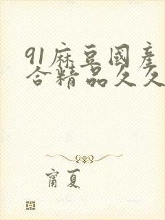 91麻豆国产综合精品久久封面
