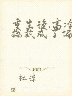 重生后,高冷女总裁成了偏执狂