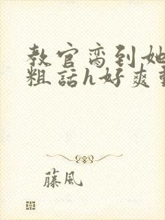 教官脔到她哭h粗话h好爽动漫