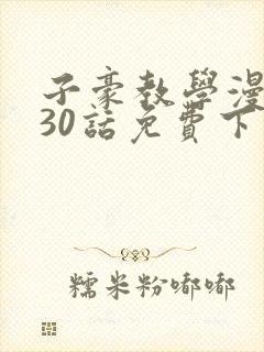 子豪教学漫画230话免费下拉