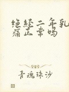 绝经二年乳房胀痛正常吗