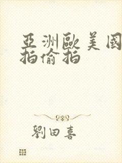 亚洲欧美国产自拍偷拍