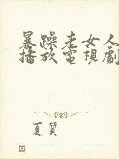 暴躁老女人免费播放电视剧下载安装