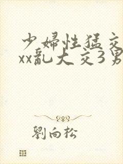 少妇性猛交ⅹxxx乱大交3男男封面