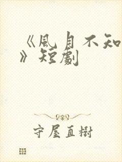 《风月不知情深》短剧