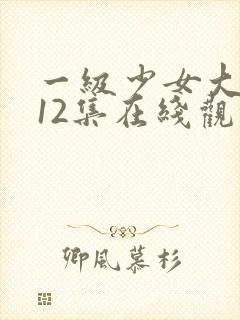 一级少女大人第12集在线观看