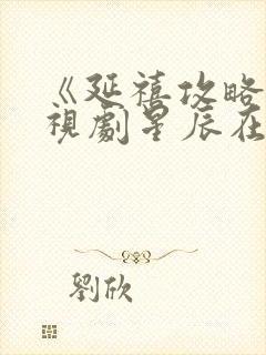 《延禧攻略》电视剧星辰在线观看