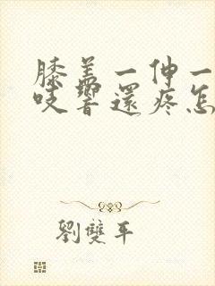 膝盖一伸一缩咯吱响还疼怎么回事