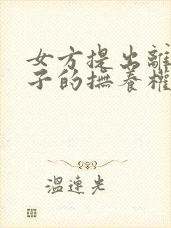 女方提出离婚孩子的抚养权归谁封面