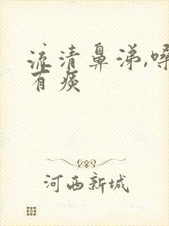 流清鼻涕,嗓子有痰