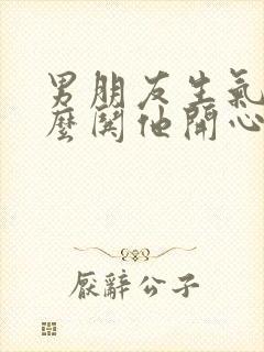 男朋友生气了怎么哄他开心的句子