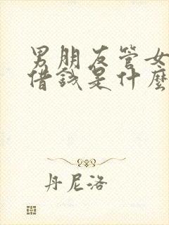 男朋友管女朋友借钱是什么心理