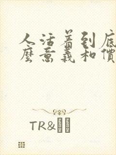 人活着到底有什么意义和价值