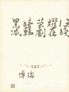 黑暗荣耀1无删减韩剧在线播放