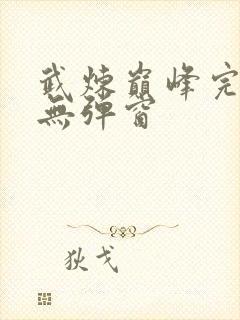 武炼巅峰完整版无弹窗