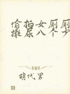 偷拍女厕厕露p撒尿八个少