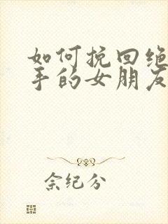 如何挽回绝情分手的女朋友