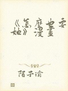 《怎么也要不够她》漫画