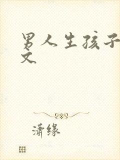 男人生孩子难产文