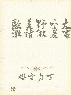 欧美野外大尺度激情做爰电影