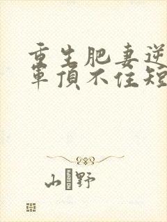 重生肥妻逆袭将军顶不住短剧免费观看封面