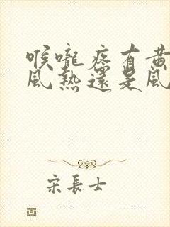 喉咙疼有黄痰是风热还是风寒