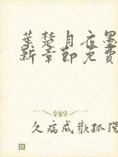 叶楚月夜墨寒最新章节免费更新