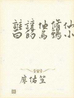 谁让他修仙的最白的乌鸦小说免费版