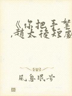 《你把手拿出来,赵太后短剧》