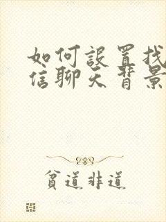 如何设置找回微信聊天背景封面