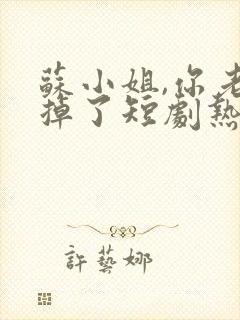 苏小姐,你老公掉了短剧热播封面