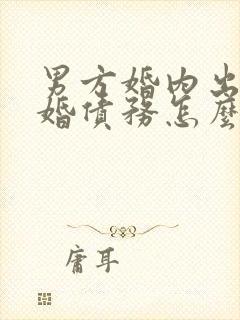 男方婚内出轨离婚债务怎么处理