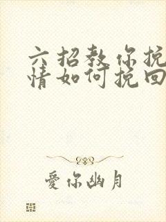 六招教你挽回感情如何挽回一段感情