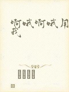 啊哦啊哦用力艹我