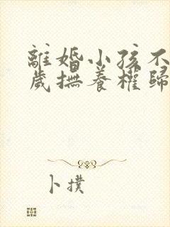 离婚小孩不到一岁抚养权归谁