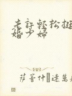 老许轻松挺进新婚少妇