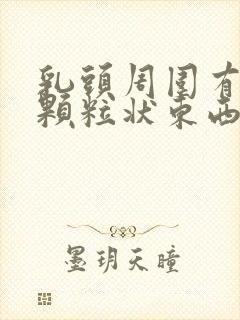 乳头周围有白色颗粒状东西怎么回事