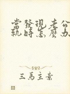 当发现老公有出轨时怎么办