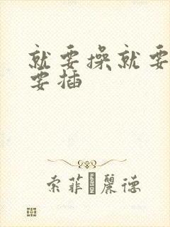 就要操就要干就要插