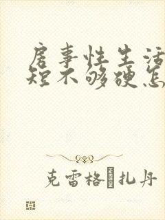 房事性生活时间短不够硬怎么回事